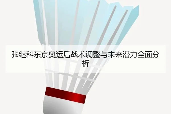 张继科东京奥运后战术调整与未来潜力全面分析