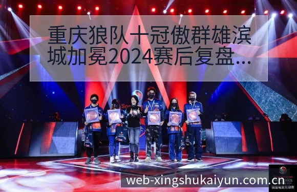 重庆狼队十冠傲群雄滨城加冕2024赛后复盘与关键变化分析 - 开云