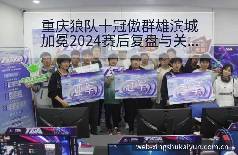 重庆狼队十冠傲群雄滨城加冕2024赛后复盘与关键变化分析 - 开云