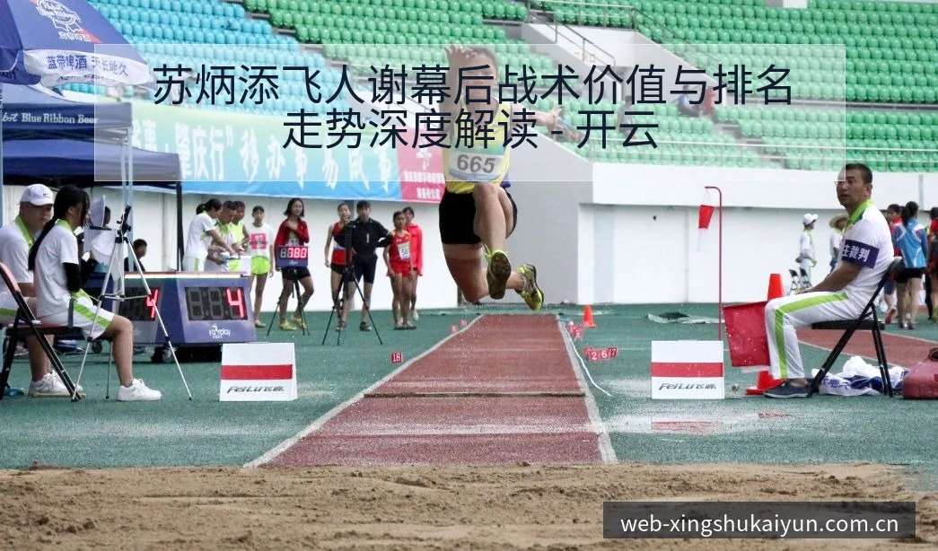 苏炳添飞人谢幕后战术价值与排名走势深度解读 - 开云